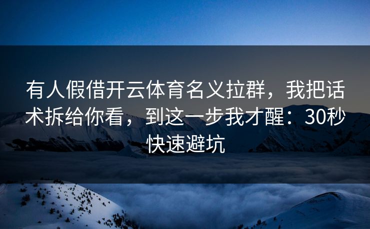有人假借开云体育名义拉群,我把话术拆给你看,到这一步我才醒:30秒快速避坑