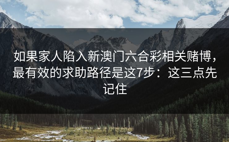 如果家人陷入新澳门六合彩相关赌博，最有效的求助路径是这7步：这三点先记住