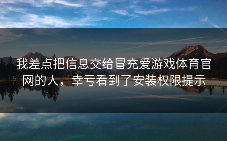 我差点把信息交给冒充爱游戏体育官网的人，幸亏看到了安装权限提示