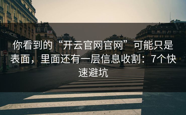 你看到的“开云官网官网”可能只是表面,里面还有一层信息收割:7个快速避坑