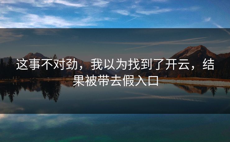 这事不对劲，我以为找到了开云，结果被带去假入口
