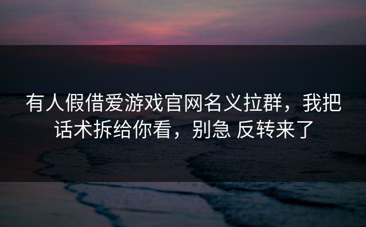 有人假借爱游戏官网名义拉群，我把话术拆给你看，别急 反转来了