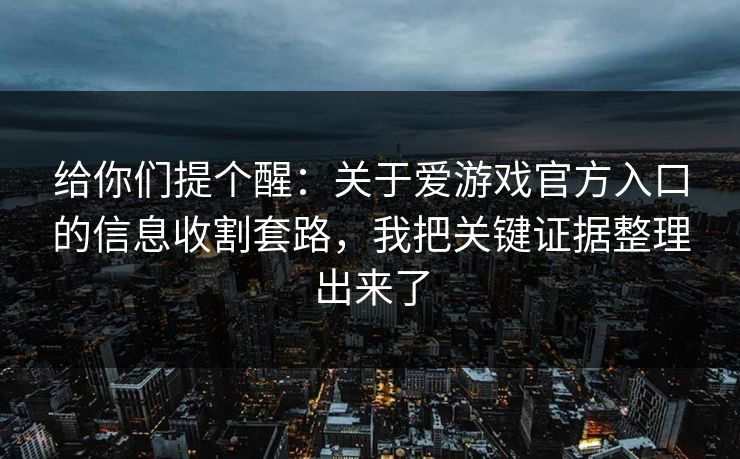 给你们提个醒：关于爱游戏官方入口的信息收割套路，我把关键证据整理出来了