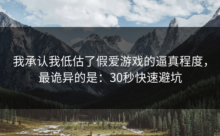 我承认我低估了假爱游戏的逼真程度，最诡异的是：30秒快速避坑