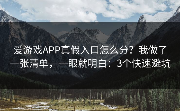 爱游戏APP真假入口怎么分？我做了一张清单，一眼就明白：3个快速避坑
