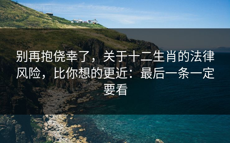 别再抱侥幸了，关于十二生肖的法律风险，比你想的更近：最后一条一定要看