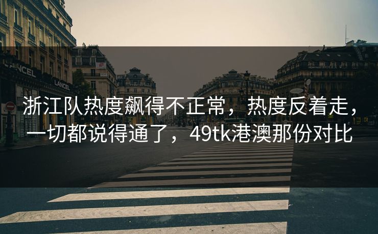 浙江队热度飙得不正常，热度反着走，一切都说得通了，49tk港澳那份对比