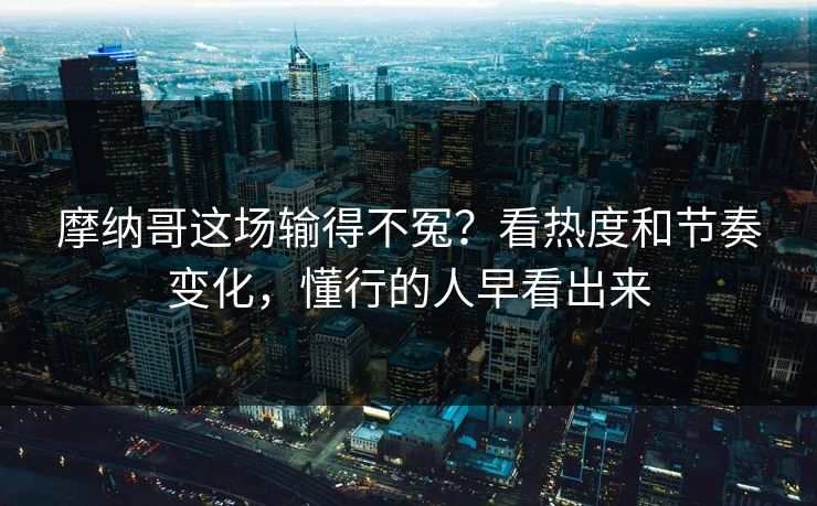 摩纳哥这场输得不冤？看热度和节奏变化，懂行的人早看出来